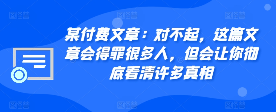 某付费文章：对不起，这篇文章会得罪很多人，但会让你彻底看清许多真相-胖丫丫博客