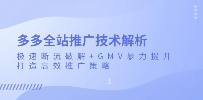 多多全站推广技术解析：极速断流破解+GMV暴力提升，打造高效推广策略-胖丫丫博客