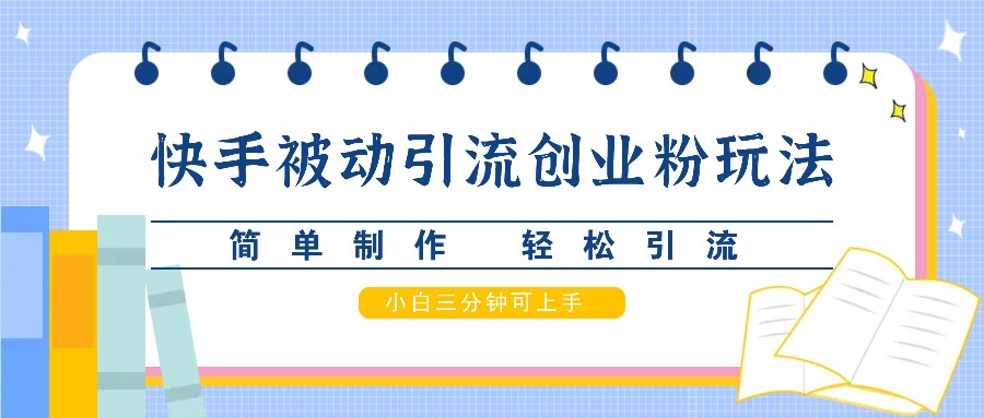 快手被动引流创业粉玩法，简单制作 轻松引流，小白三分钟可上手-胖丫丫博客