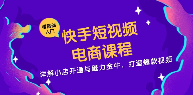 快手短视频电商课程，详解小店开通与磁力金牛，打造爆款视频-胖丫丫博客