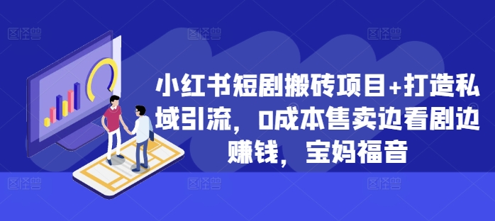 小红书短剧搬砖项目+打造私域引流，0成本售卖边看剧边赚钱，宝妈福音【揭秘】-胖丫丫博客