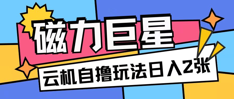 磁力巨星，无脑撸收益玩法无需手机云机操作可矩阵放大单日收入200+【揭秘】-胖丫丫博客