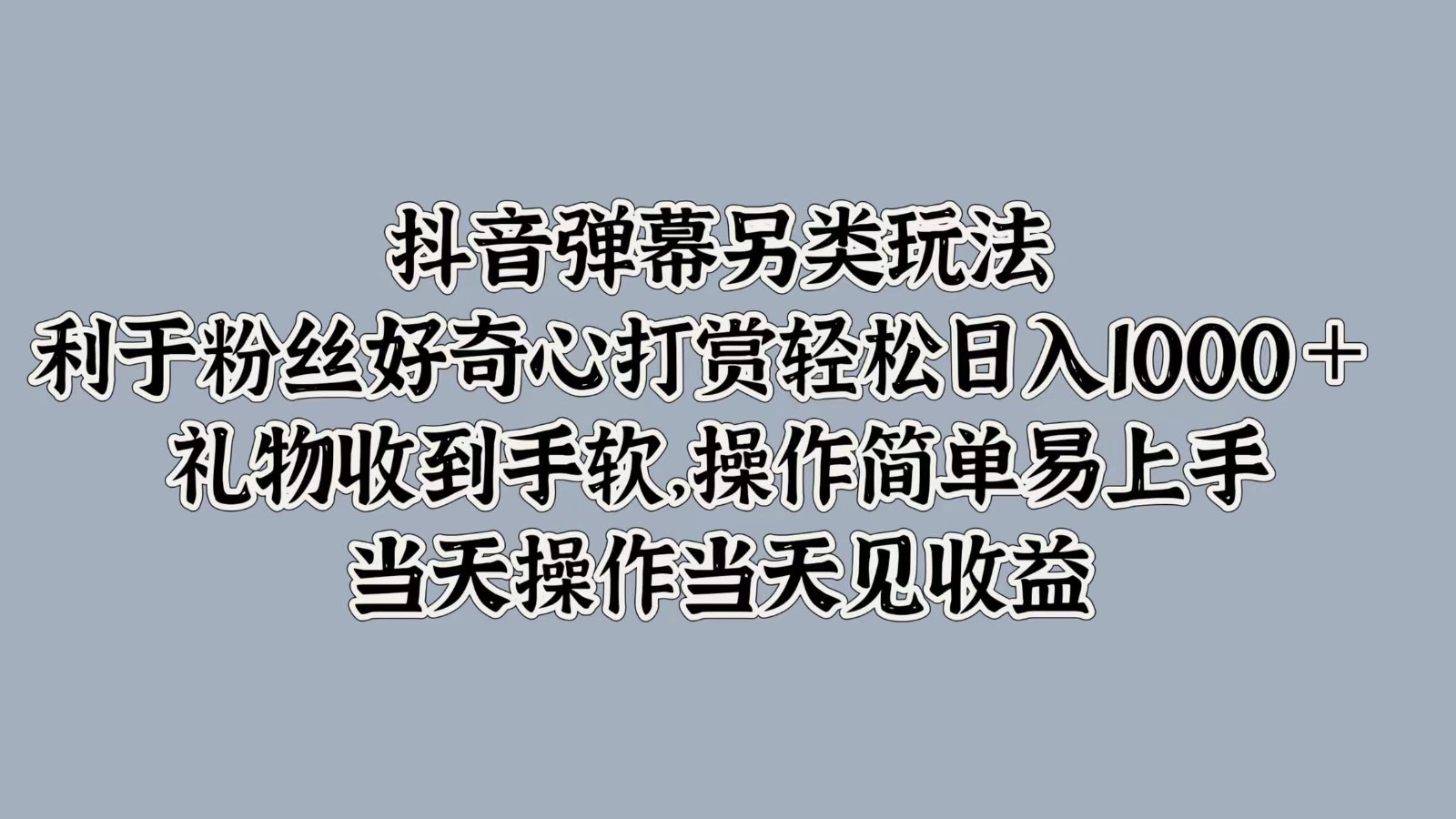 抖音弹幕另类玩法，利于粉丝好奇心打赏轻松日入1000＋ 礼物收到手软，操作简单-胖丫丫博客