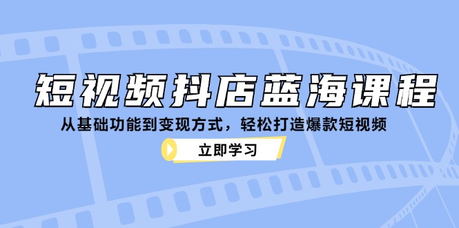 短视频抖店蓝海课程：从基础功能到变现方式，轻松打造爆款短视频-胖丫丫博客