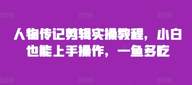 人物传记剪辑实操教程，小白也能上手操作，一鱼多吃-胖丫丫博客