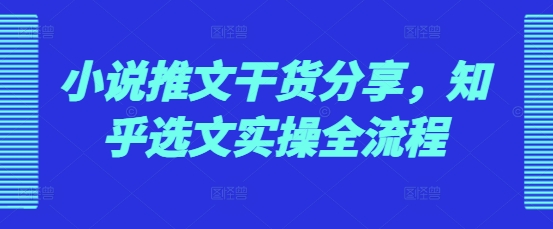 小说推文干货分享，知乎选文实操全流程-胖丫丫博客