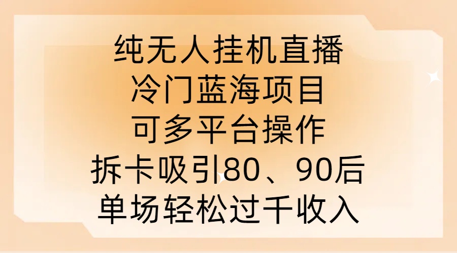 纯无人挂JI直播，冷门蓝海项目，可多平台操作，拆卡吸引80、90后，单场轻松过千收入【揭秘】-胖丫丫博客