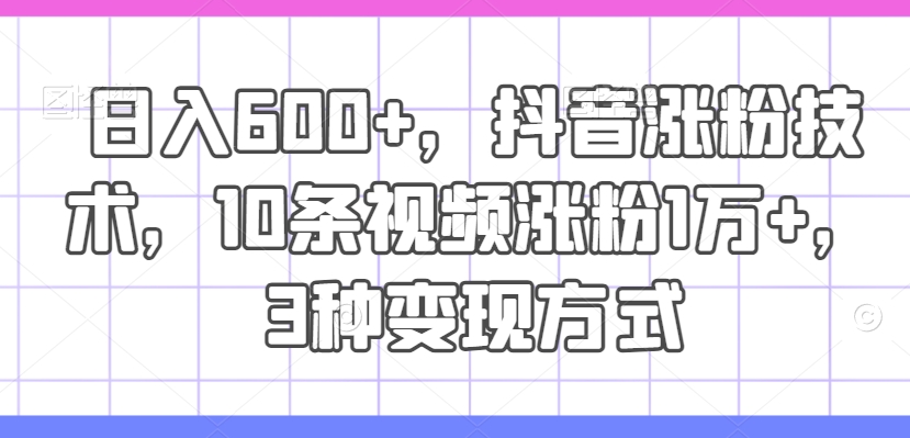 日入600+，抖音涨粉技术，10条视频涨粉1万+，3种变现方式【揭秘】-胖丫丫博客