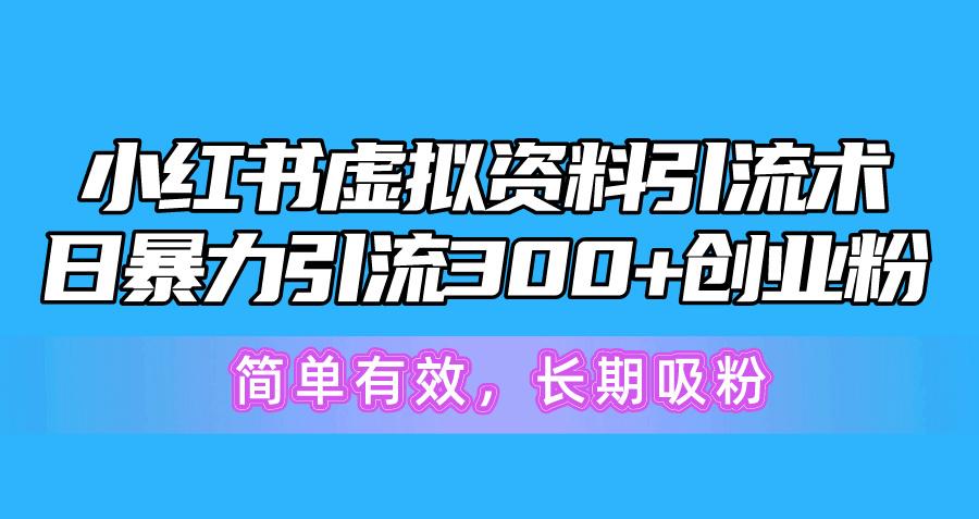 小红书虚拟资料引流术，日暴力引流300+创业粉，简单有效，长期吸粉-胖丫丫博客