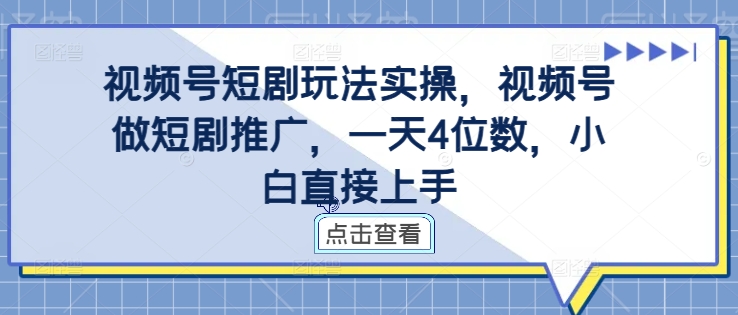 视频号短剧玩法实操，视频号做短剧推广，一天4位数，小白直接上手-胖丫丫博客