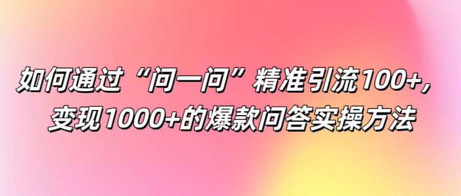 如何通过“问一问”精准引流100+， 变现1000+的爆款问答实操方法-胖丫丫博客