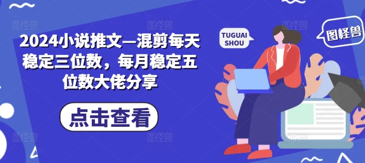 2024小说推文—混剪每天稳定三位数，每月稳定五位数大佬分享-胖丫丫博客