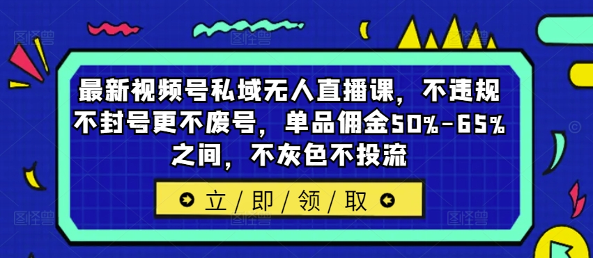 最新视频号私域无人直播课，不违规不封号更不废号，单品佣金50%-65%之间，不灰色不投流-胖丫丫博客