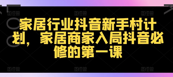 家居行业抖音新手村计划，家居商家入局抖音必修的第一课-胖丫丫博客