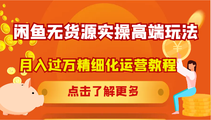 闲鱼无货源实操高端玩法，月入过万精细化运营教程-胖丫丫博客