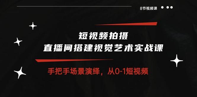 短视频拍摄+直播间搭建视觉艺术实战课：手把手场景演绎 从0-1短视频-8节课-胖丫丫博客