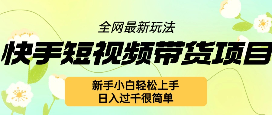 快手短视频带货项目最新玩法，新手小白轻松上手，日入几张很简单【揭秘】-胖丫丫博客