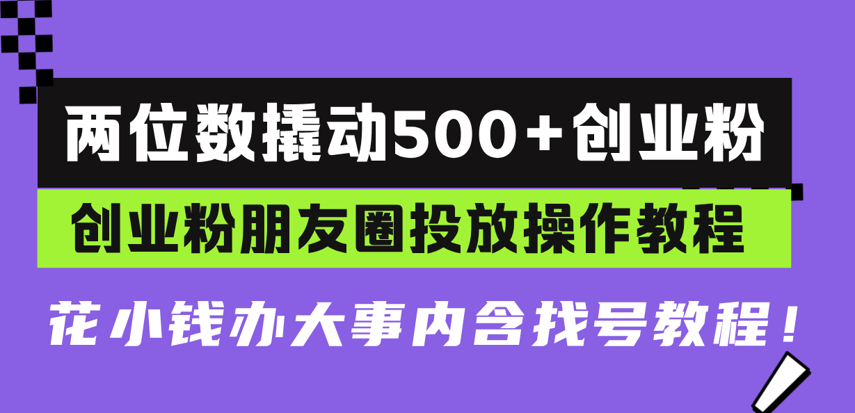 两位数撬动500+创业粉，创业粉朋友圈投放操作教程，花小钱办大事内含找…-胖丫丫博客