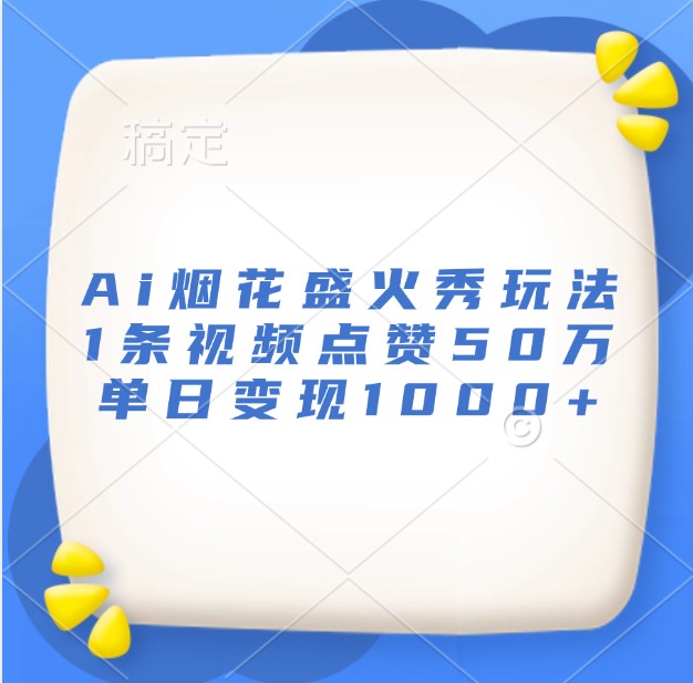 Ai烟花盛火秀玩法，1条视频点赞50万，单日变现1000+-胖丫丫博客