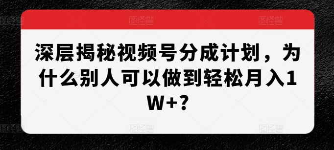 深层揭秘视频号分成计划，为什么别人可以做到轻松月入1W+?-胖丫丫博客