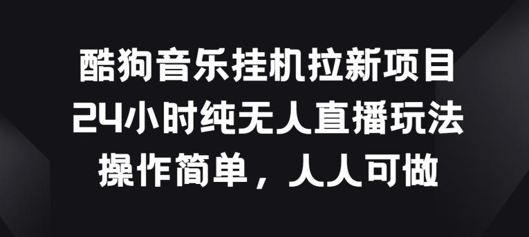 酷狗音乐挂JI拉新项目，24小时纯无人直播玩法，操作简单人人可做【揭秘】-胖丫丫博客