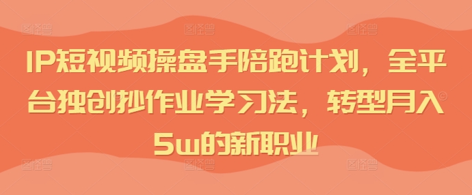 IP短视频操盘手陪跑计划，全平台独创抄作业学习法，转型月入5w的新职业-胖丫丫博客