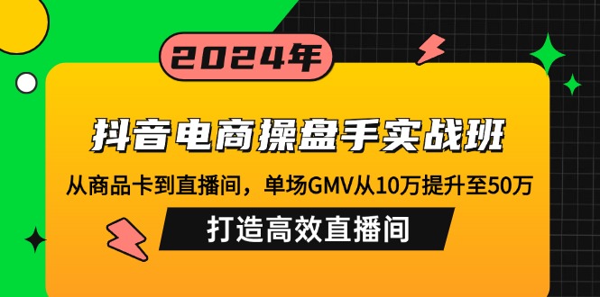 抖音电商操盘手实战班：从商品卡到直播间，单场GMV从10万提升至50万，…-胖丫丫博客