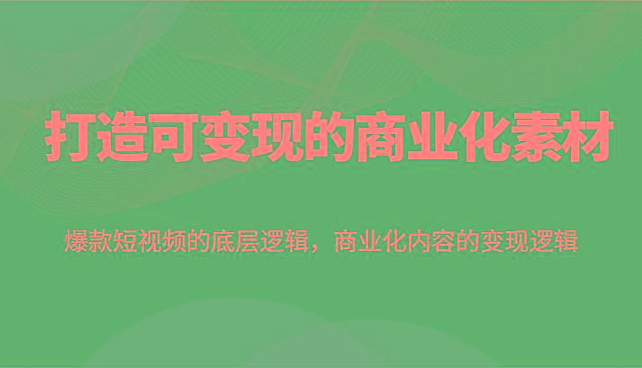 打造可变现的商业化素材，爆款短视频的底层逻辑，商业化内容的变现逻辑-胖丫丫博客