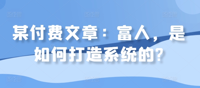 某付费文章：富人，是如何打造系统的?-胖丫丫博客