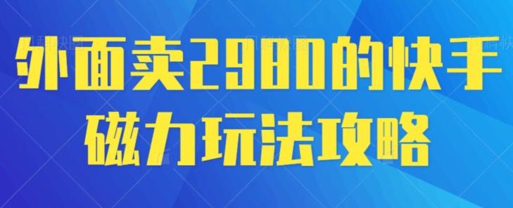 外面卖2980的快手磁力搬砖教程，适合新手小白操作-胖丫丫博客