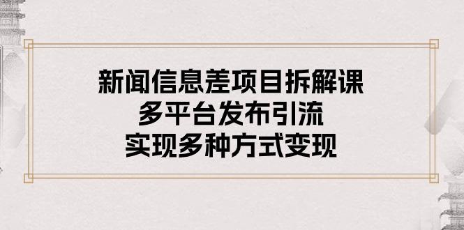 新闻信息差项目拆解课：多平台发布引流，实现多种方式变现-胖丫丫博客