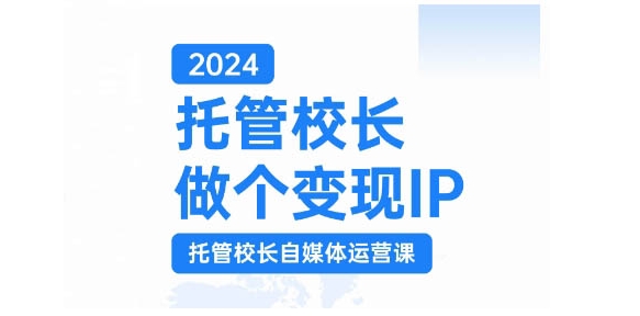 2024托管校长做个变现IP，托管校长自媒体运营课，利用短视频实现校区利润翻番-胖丫丫博客