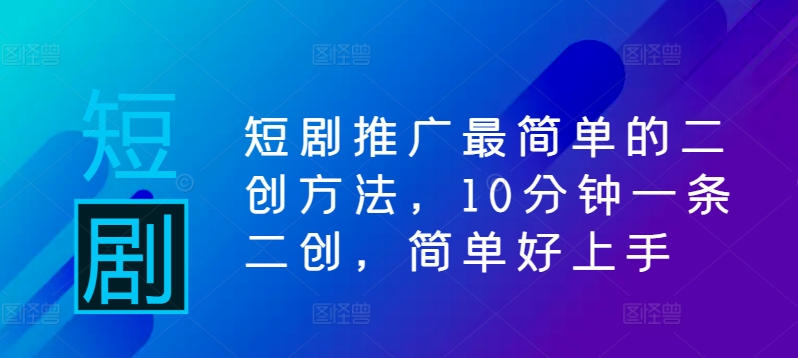 短剧推广最简单的二创方法，10分钟一条二创，简单好上手-胖丫丫博客