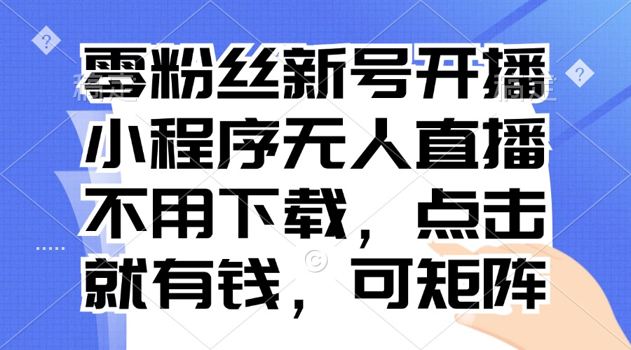 零粉丝新号开播 小程序无人直播，不用下载点击就有钱可矩阵-胖丫丫博客