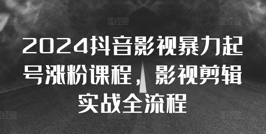 2024抖音影视暴力起号涨粉课程，影视剪辑搬运实战全流程-胖丫丫博客