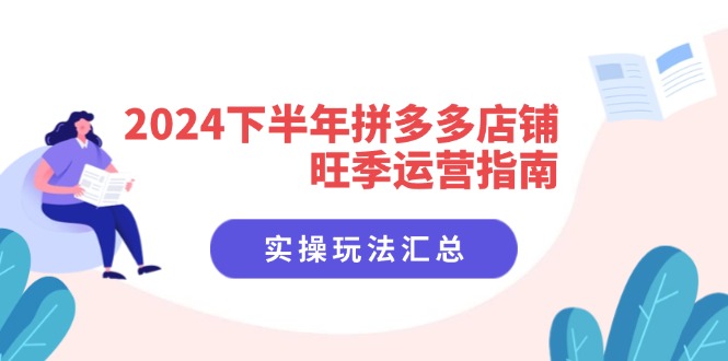 2024下半年拼多多店铺旺季运营指南：实操玩法汇总(8节课-胖丫丫博客