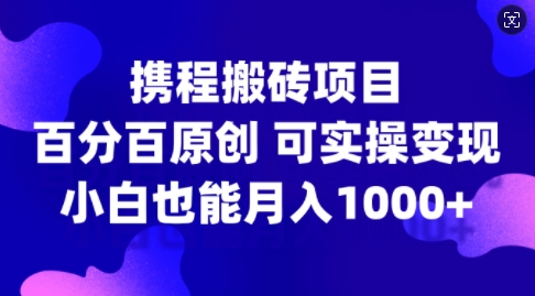 携程搬砖项目，百分百原创，可实操变现，新手小白月入1k+【揭秘】-胖丫丫博客