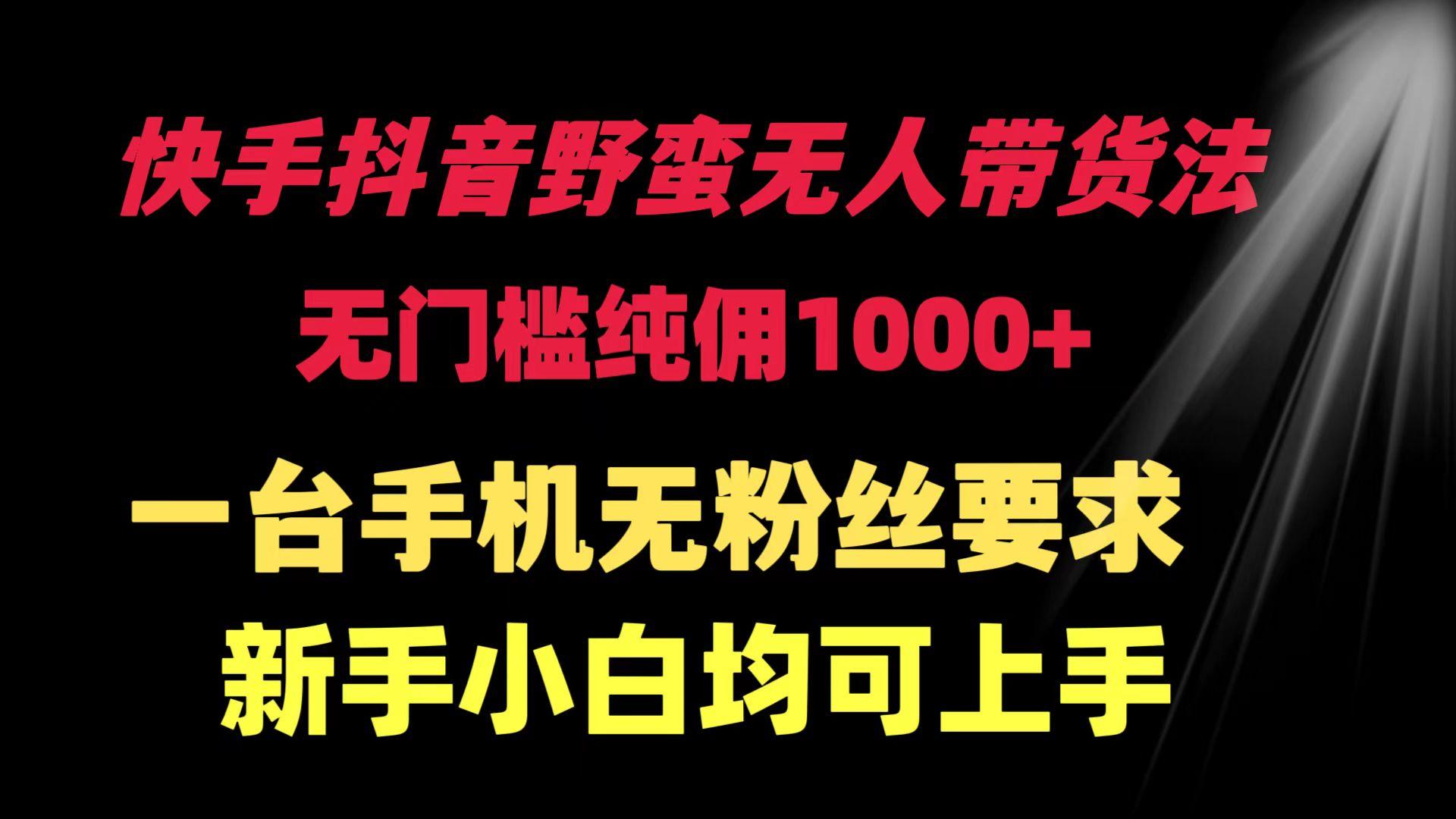 (9552期)快手抖音野蛮无人带货法 无门槛纯佣1000+ 一台手机无粉丝要求新手小白…-胖丫丫博客