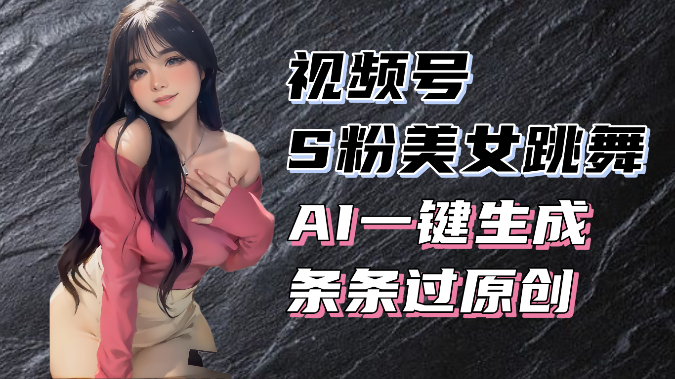 揭秘视频号S粉美女跳舞赛道，一键生成原创视频，收益翻倍！-胖丫丫博客