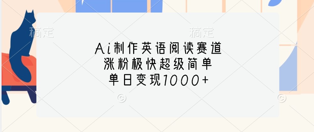 Ai制作英语阅读赛道，涨粉极快超级简单，单日变现1000+-胖丫丫博客