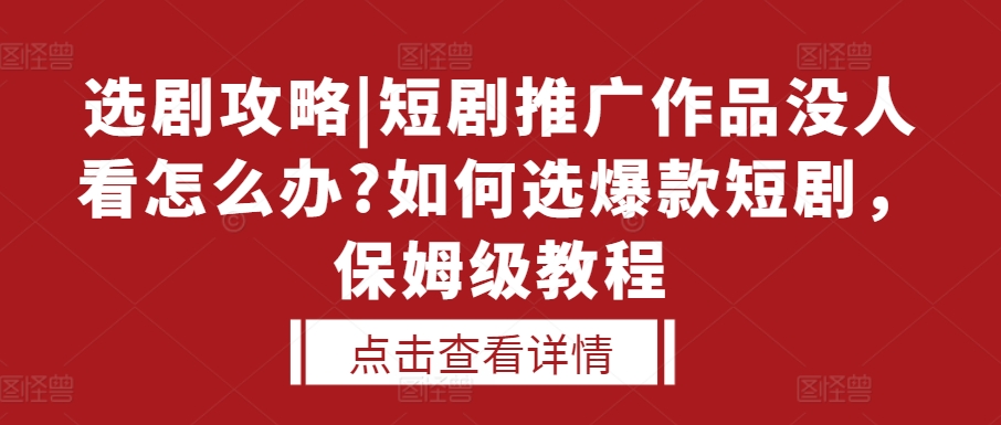 选剧攻略|短剧推广作品没人看怎么办?如何选爆款短剧，保姆级教程-胖丫丫博客