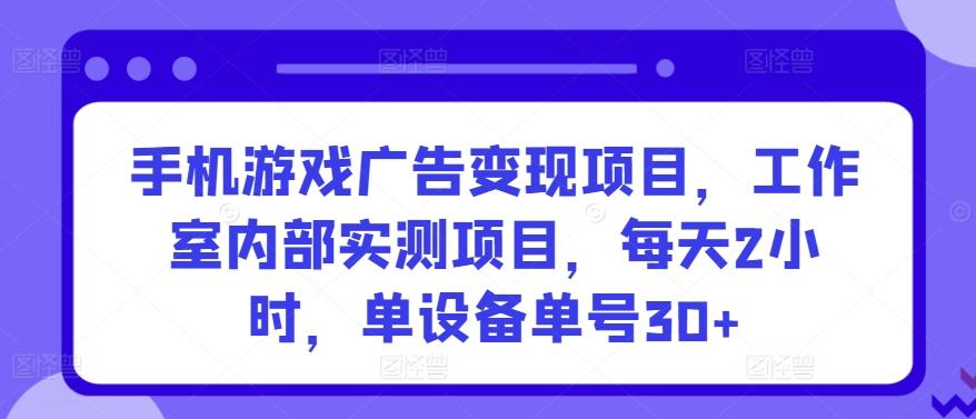 手机游戏广告变现项目，工作室内部实测项目，每天2小时，单设备单号30+【揭秘】-胖丫丫博客