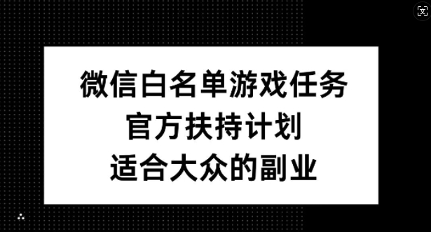 微信白名单游戏任务，官方扶持计划，适合大众的副业【揭秘】-胖丫丫博客