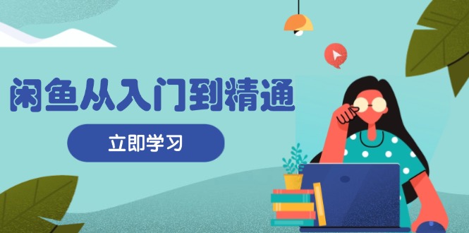 闲鱼从入门到精通：掌握商品发布全流程，每日流量获取技巧，快速高效变现-胖丫丫博客