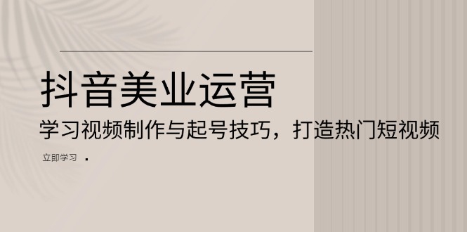 抖音美业运营：学习视频制作与起号技巧，打造热门短视频-胖丫丫博客