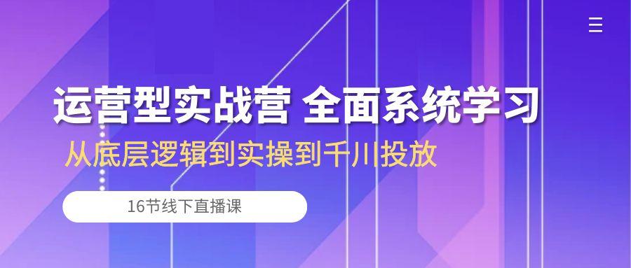 运营型实战营 全面系统学习-从底层逻辑到实操到千川投放(16节线下直播课-胖丫丫博客