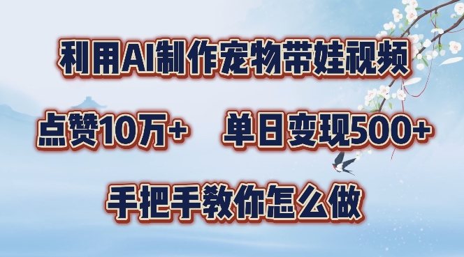 利用AI制作宠物带娃视频，轻松涨粉，点赞10万+，单日变现三位数，手把手教你怎么做【揭秘】-胖丫丫博客