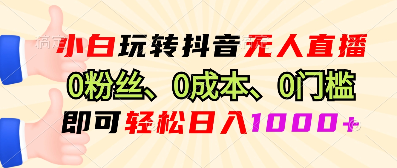 小白玩转抖音无人直播，0粉丝、0成本、0门槛，轻松日入1000+-胖丫丫博客