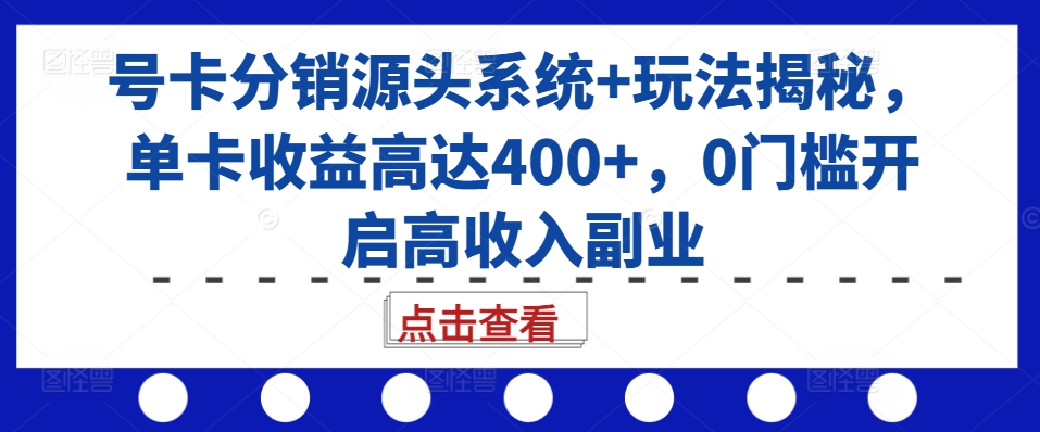 号卡分销源头系统+玩法揭秘，单卡收益高达400+，0门槛开启高收入副业-胖丫丫博客