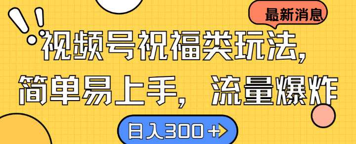 视频号祝福类玩法， 简单易上手，流量爆炸, 日入300+【揭秘】-胖丫丫博客